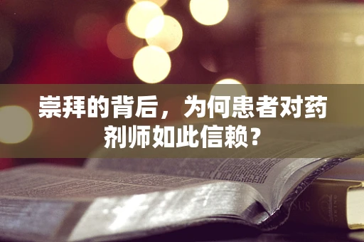 崇拜的背后，为何患者对药剂师如此信赖？