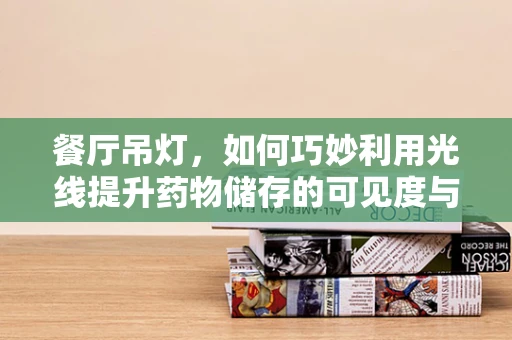 餐厅吊灯，如何巧妙利用光线提升药物储存的可见度与安全？