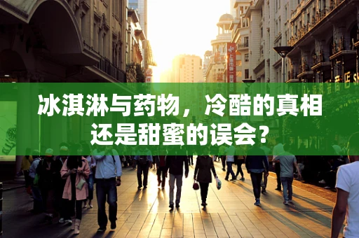 冰淇淋与药物，冷酷的真相还是甜蜜的误会？