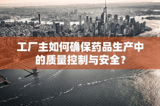 工厂主如何确保药品生产中的质量控制与安全？