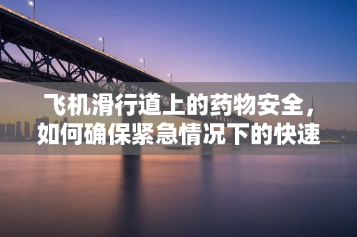 飞机滑行道上的药物安全，如何确保紧急情况下的快速响应？
